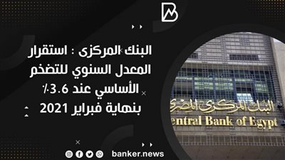 البنك المركزى : استقرار المعدل السنوي للتضخم الأساسي عند 3.6% بنهاية فبراير 2021
