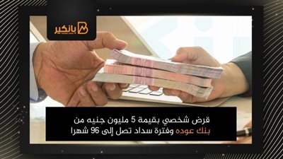 قرض شخصي بقيمة 5 مليون جنيه من بنك عوده وفترة سداد تصل إلى 96 شهرا