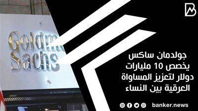 جولدمان ساكس يخصص 10 مليارات دولار لتعزيز المساواة العرقية بين النساء