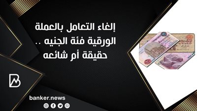 إلغاء التعامل بالعملة الورقية فئة الجنيه .. حقيقة أم شائعه