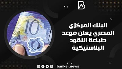 البنك المركزي المصري يعلن موعد طباعة النقود البلاستيكية