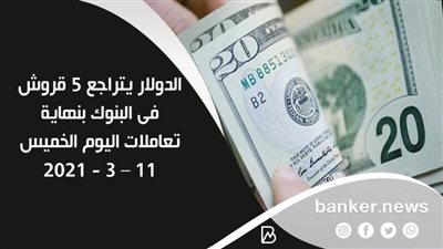 الدولار يتراجع 5 قروش فى البنوك بنهاية تعاملات اليوم الخميس 11 – 3 - 2021