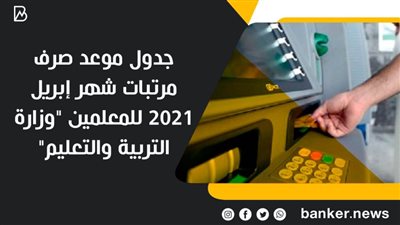 جدول موعد صرف مرتبات شهر إبريل 2021 للمعلمين 
