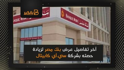 آخر تفاصيل عرض بنك مصر لزيادة حصته بشركة سي.آي كابيتال