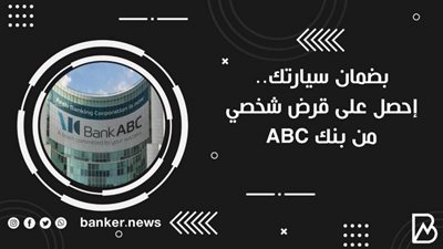 بضمان سيارتك.. إحصل على قرض شخصي من بنك ABC