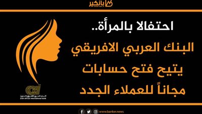 احتفالا بالمرأة.. البنك العربي الافريقي يتيح فتح حسابات مجاناً للعملاء الجدد