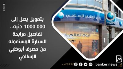 بتمويل يصل إلى 1000,000 جنيه.. تفاصيل مرابحة السيارة المستعمله من مصرف أبوظبي الإسلامي