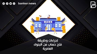 إجراءات وطريقة فتح حساب من البنوك المصرية
