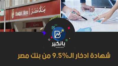 شهادة ادخار الـ9.5% من بنك مصر.. اعرف سعرها