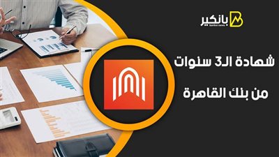 شهادة الـ3 سنوات من بنك القاهرة.. اعرف سعرها والعائد