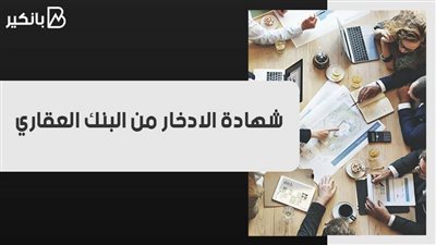 شهادة الادخار من البنك العقاري.. اعرف موعد صرف العائد