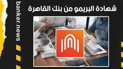 شهادة البريمو من بنك القاهرة.. قيمة الشهادة في جيبك