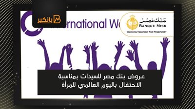 عروض بنك مصر للسيدات بمناسبة الاحتفال باليوم العالمي للمرأة