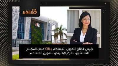 رئيس قطاع التمويل المستدام بـCIB ضمن المجلس الاستشاري للمركز الإقليمي للتمويل المستدام