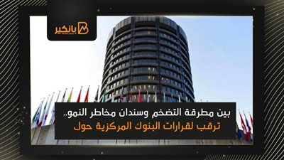  بين مطرقة التضخم وسندان مخاطر النمو.. ترقب لقرارات البنوك المركزية حول العالم 