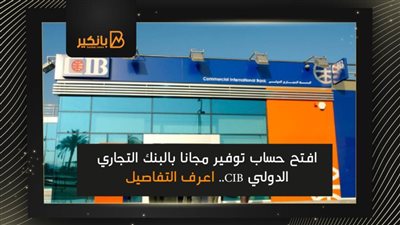 افتح حساب توفير مجانا بالبنك التجاري الدولي CIB.. اعرف التفاصيل