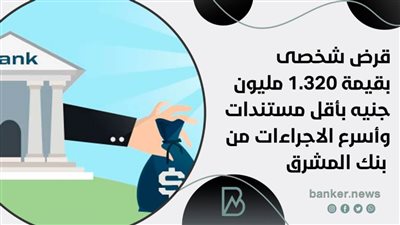 قرض شخصى بقيمة 1.320 مليون جنيه بأقل مستندات وأسرع الاجراءات من بنك المشرق