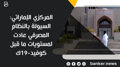 المركزي الإماراتي: السيولة بالنظام المصرفي عادت لمستويات ما قبل كوفيد-19