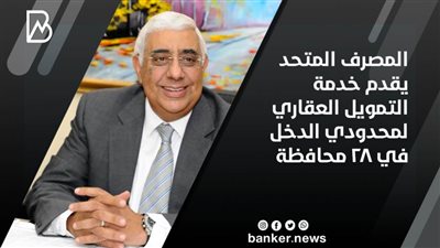  المصرف المتحد يقدم خدمة التمويل العقاري لمحدودي الدخل في 28 محافظة