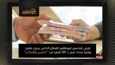 قرض شخصى لموظفى القطاع الخاص بدون ضامن وفترة سداد تصل لـ 120 شهرا من 