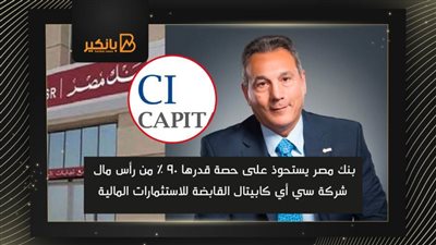  بنك مصر يستحوذ على 90% من رأس مال شركة سي أي كابيتال القابضة للاستثمارات المالية