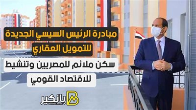 مبادرة الرئيس السيسي الجديدة للتمويل العقاري.. سكن ملائم للمصريين وتنشيط للاقتصاد القومي