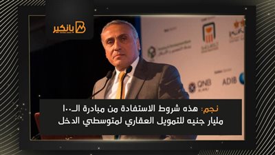 نجم: هذه شروط الاستفادة من مبادرة الـ100 مليار جنيه للتمويل العقاري لمتوسطي الدخل