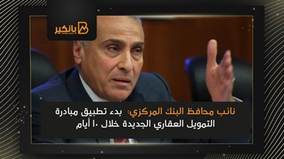 نائب محافظ البنك المركزي: بدء تطبيق مبادرة التمويل العقاري الجديدة خلال 10 أيام