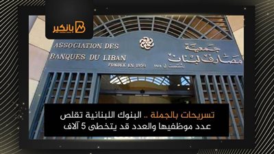 تسريحات بالجملة .. البنوك اللبنانية تقلص عدد موظفيها والعدد قد يتخطى 5 آلاف