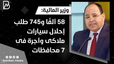 وزير المالية: ٥٨ ألفًا و٧٤٥ طلب إحلال سيارات ملاكى وأجرة فى ٧ محافظات