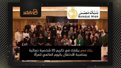 بنك مصر يشارك في تكريم 20 شخصية نسائية  بمناسبة الاحتفال باليوم العالمي للمرأة