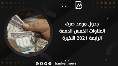 جدول موعد صرف العلاوات الخمس الدفعة الرابعة 2021 الأخيرة