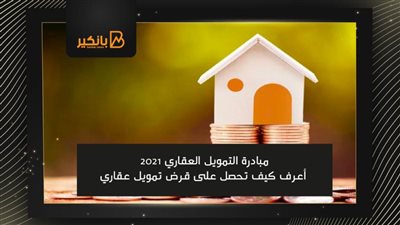 مبادرة التمويل العقاري 2021| أعرف كيف تحصل على قرض تمويل عقاري