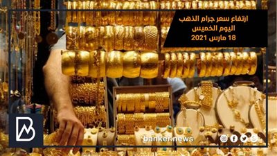 ارتفاع سعر جرام الذهب اليوم الخميس 18 مارس 2021