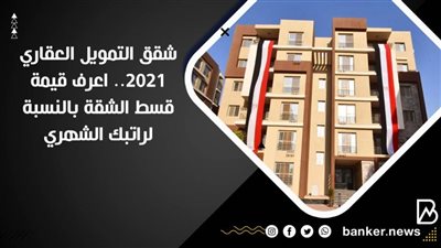 شقق التمويل العقاري 2021.. اعرف قيمة قسط الشقة بالنسبة لراتبك الشهري