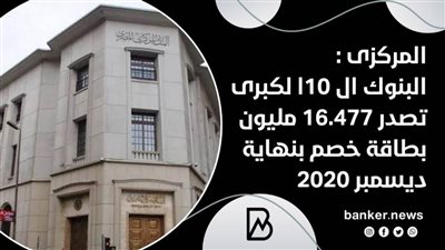  المركزى : البنوك ال 10الكبرى تصدر 16.477 مليون بطاقة خصم بنهاية ديسمبر 2020