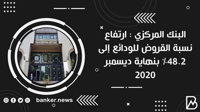  البنك المركزي : ارتفاع نسبة القروض للودائع إلى 48.2% بنهاية ديسمبر 2020