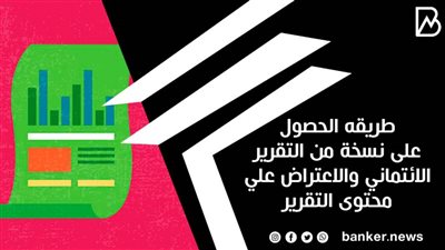 طريقه الحصول على نسخة من التقرير الائتماني والاعتراض علي محتوى التقرير