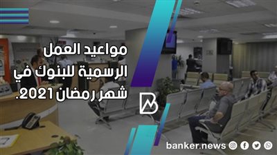 مواعيد عمل البنوك في شهر رمضان 2021.
