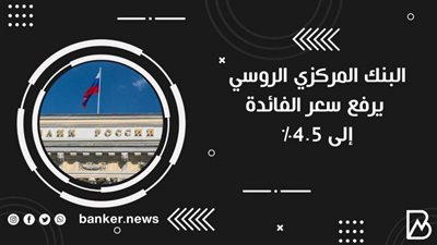 البنك المركزي الروسي يرفع سعر الفائدةإلى 4.5%
