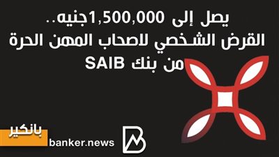 يصل إلى 1,500,000جنيه.. القرض الشخصي لاصحاب المهن الحرة من بنك SAIB