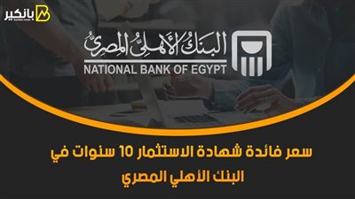 سعر فائدة شهادة الاستثمار 10 سنوات في البنك الأهلي المصري