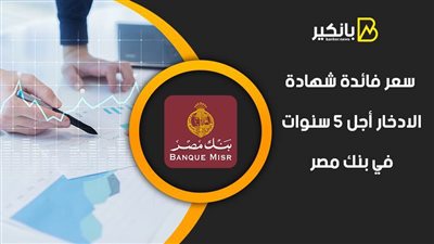 سعر فائدة شهادة الادخار أجل 5 سنوات في بنك مصر