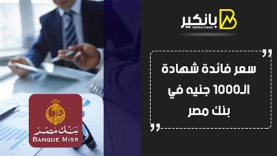 سعر فائدة شهادة الـ1000 جنيه في بنك مصر