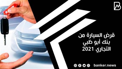 قرض السيارة من بنك أبو ظبي التجاري 2021