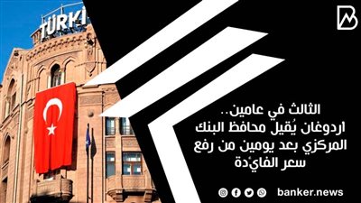 الثالث في عامين.. أردوغان يُقيل محافظ البنك المركزي بعد يومين من رفع سعر الفائدة