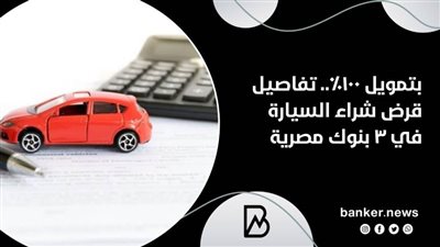 بتمويل 100%.. تفاصيل قرض شراء السيارة في 3 بنوك مصرية 