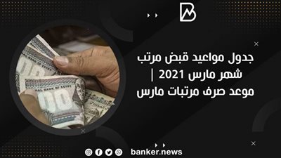 جدول مواعيد قبض مرتب شهر مارس ٢٠٢١ | موعد صرف مرتبات مارس