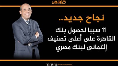 نجاح جديد.. 11 سببا لحصول بنك القاهرة على أعلى تصنيف إئتمانى لبنك مصري