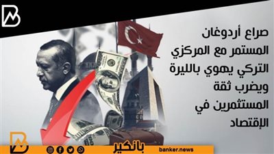 صراع أردوغان المستمر مع المركزي التركي يهوي بالليرة ويضرب ثقة المستثمرين في الإقتصاد